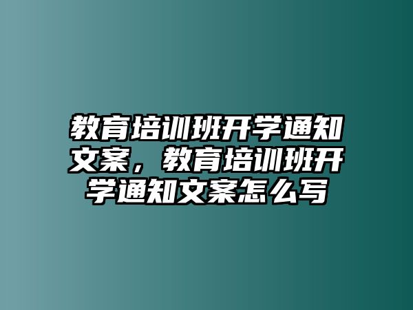 教育培訓(xùn)班開學(xué)通知文案，教育培訓(xùn)班開學(xué)通知文案怎么寫