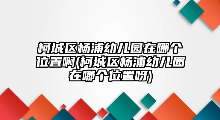 柯城區(qū)楊浦幼兒園在哪個(gè)位置啊(柯城區(qū)楊浦幼兒園在哪個(gè)位置呀)