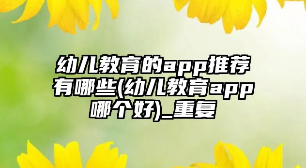 幼兒教育的app推薦有哪些(幼兒教育app哪個好)_重復