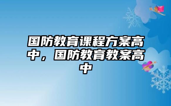 國(guó)防教育課程方案高中，國(guó)防教育教案高中