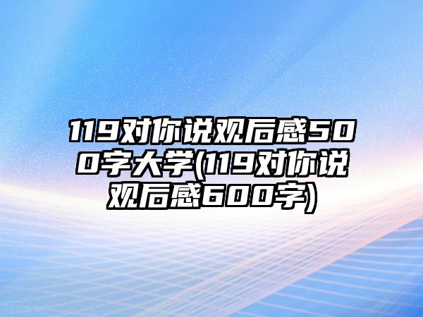 119對你說觀后感500字大學(119對你說觀后感600字)