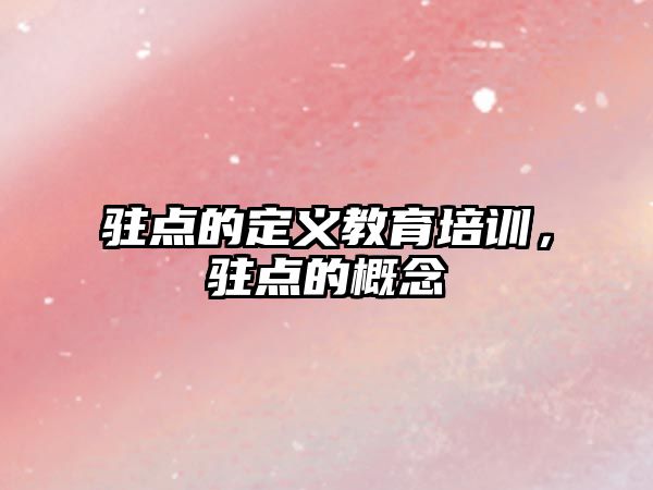 駐點(diǎn)的定義教育培訓(xùn)，駐點(diǎn)的概念