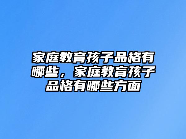 家庭教育孩子品格有哪些，家庭教育孩子品格有哪些方面