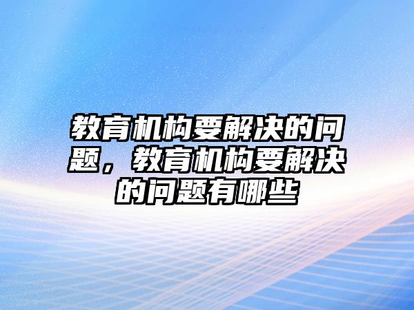 教育機構(gòu)要解決的問題，教育機構(gòu)要解決的問題有哪些