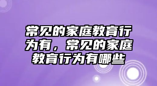 常見的家庭教育行為有，常見的家庭教育行為有哪些