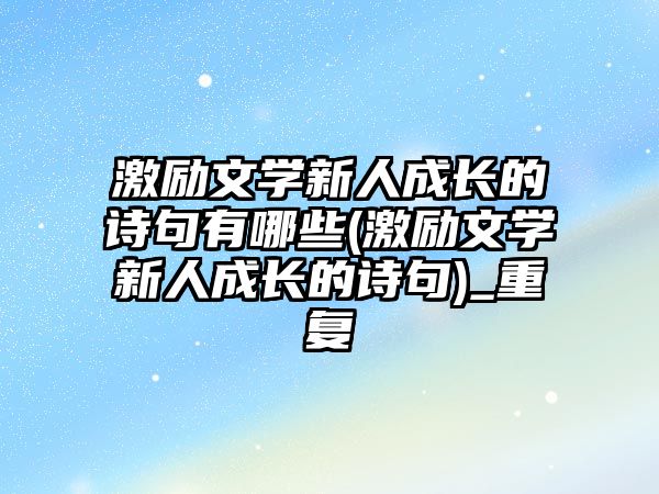 激勵文學新人成長的詩句有哪些(激勵文學新人成長的詩句)_重復