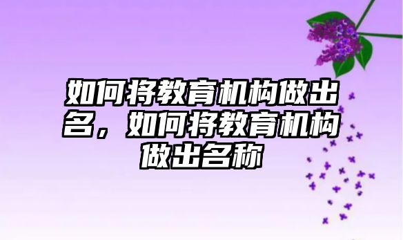 如何將教育機構(gòu)做出名，如何將教育機構(gòu)做出名稱