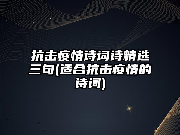 抗擊疫情詩(shī)詞詩(shī)精選三句(適合抗擊疫情的詩(shī)詞)