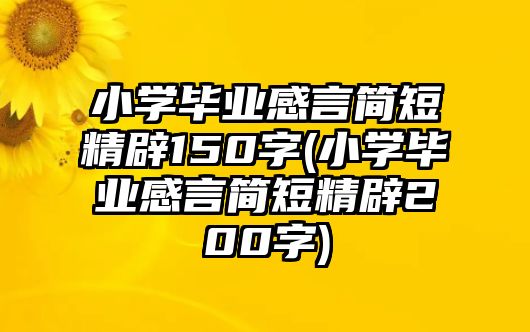 小學(xué)畢業(yè)感言簡短精辟150字(小學(xué)畢業(yè)感言簡短精辟200字)