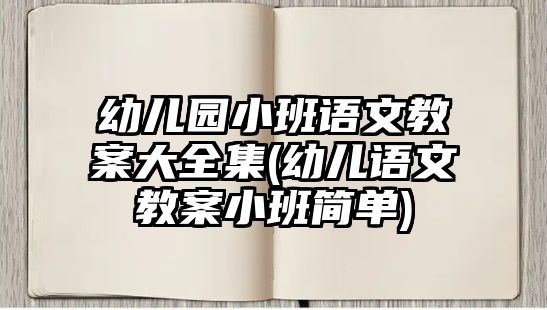 幼兒園小班語文教案大全集(幼兒語文教案小班簡單)