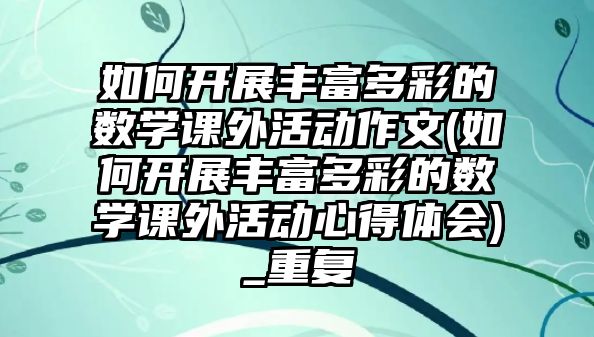 如何開展豐富多彩的數(shù)學(xué)課外活動(dòng)作文(如何開展豐富多彩的數(shù)學(xué)課外活動(dòng)心得體會(huì))_重復(fù)