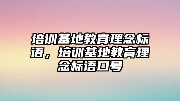 培訓基地教育理念標語，培訓基地教育理念標語口號