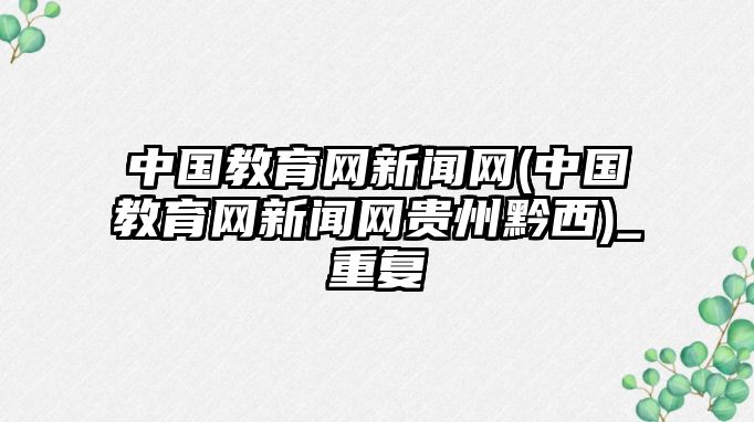 中國教育網(wǎng)新聞網(wǎng)(中國教育網(wǎng)新聞網(wǎng)貴州黔西)_重復