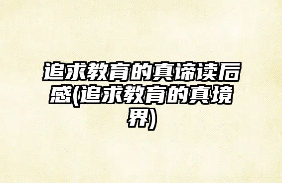 追求教育的真諦讀后感(追求教育的真境界)