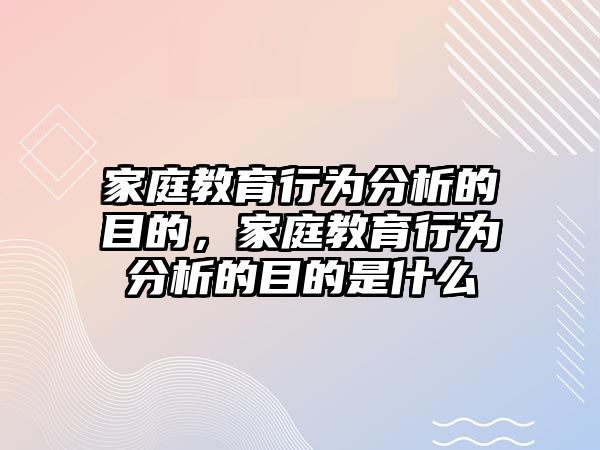 家庭教育行為分析的目的，家庭教育行為分析的目的是什么