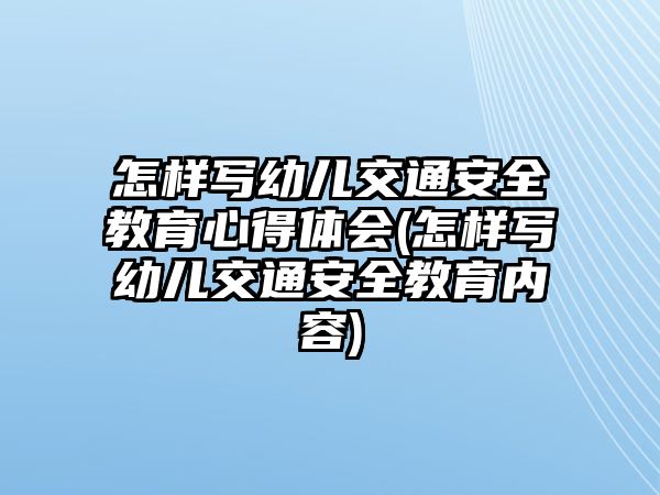 怎樣寫(xiě)幼兒交通安全教育心得體會(huì)(怎樣寫(xiě)幼兒交通安全教育內(nèi)容)