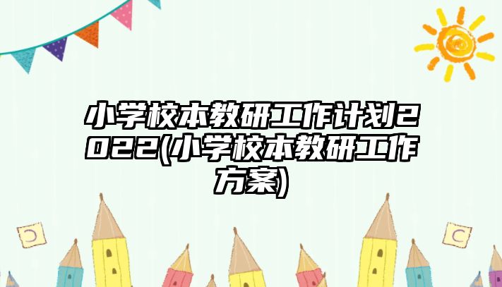 小學校本教研工作計劃2022(小學校本教研工作方案)