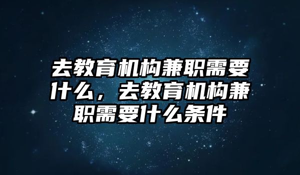 去教育機(jī)構(gòu)兼職需要什么，去教育機(jī)構(gòu)兼職需要什么條件