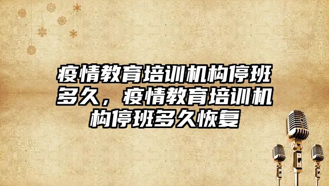 疫情教育培訓機構停班多久，疫情教育培訓機構停班多久恢復