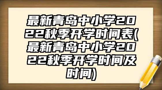 最新青島中小學(xué)2022秋季開學(xué)時(shí)間表(最新青島中小學(xué)2022秋季開學(xué)時(shí)間及時(shí)間)