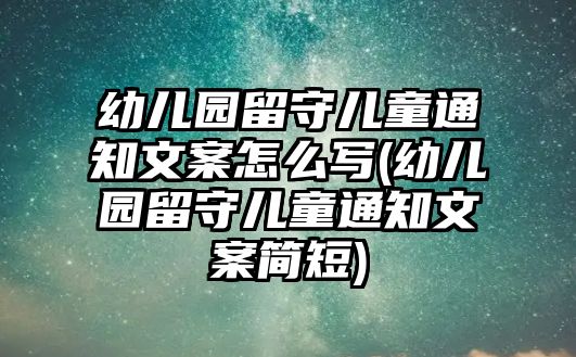 幼兒園留守兒童通知文案怎么寫(幼兒園留守兒童通知文案簡短)