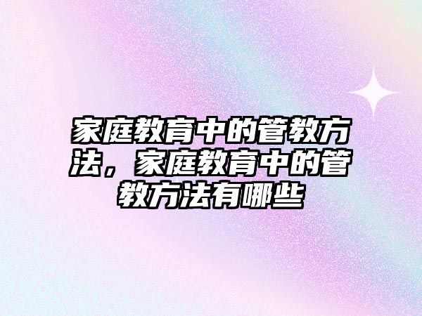 家庭教育中的管教方法，家庭教育中的管教方法有哪些