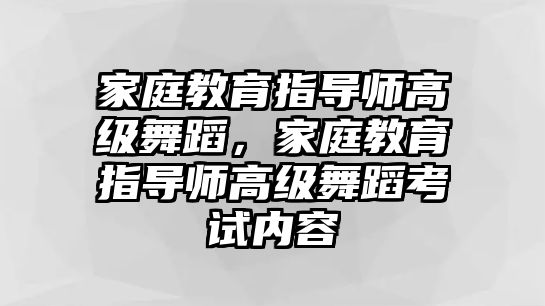 家庭教育指導師高級舞蹈，家庭教育指導師高級舞蹈考試內容