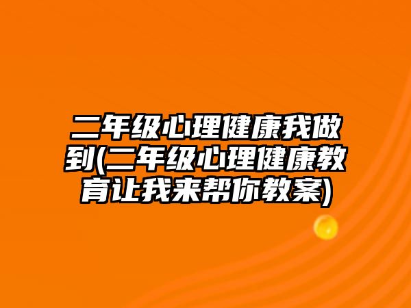 二年級心理健康我做到(二年級心理健康教育讓我來幫你教案)