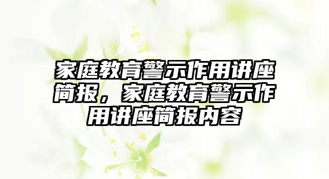 家庭教育警示作用講座簡(jiǎn)報(bào)，家庭教育警示作用講座簡(jiǎn)報(bào)內(nèi)容