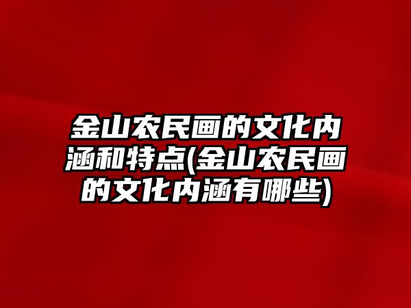 金山農(nóng)民畫的文化內(nèi)涵和特點(金山農(nóng)民畫的文化內(nèi)涵有哪些)