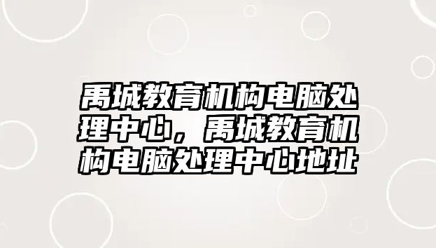 禹城教育機構(gòu)電腦處理中心，禹城教育機構(gòu)電腦處理中心地址