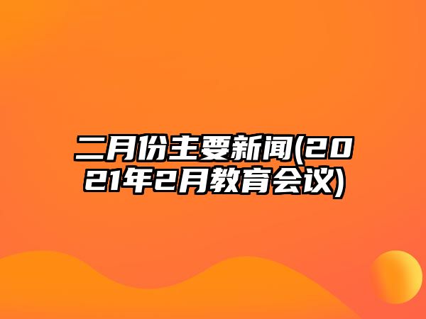 二月份主要新聞(2021年2月教育會議)