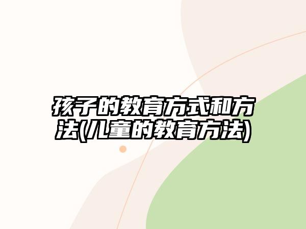 孩子的教育方式和方法(兒童的教育方法)