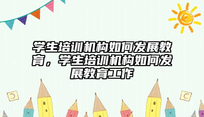 學生培訓機構如何發(fā)展教育，學生培訓機構如何發(fā)展教育工作