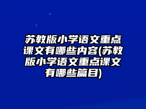 蘇教版小學語文重點課文有哪些內(nèi)容(蘇教版小學語文重點課文有哪些篇目)