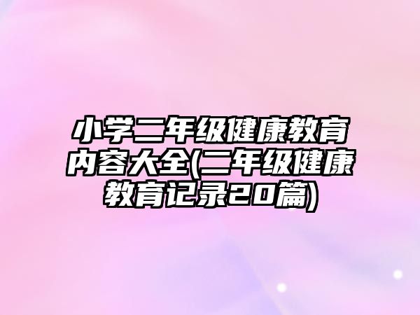 小學(xué)二年級健康教育內(nèi)容大全(二年級健康教育記錄20篇)