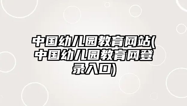 中國(guó)幼兒園教育網(wǎng)站(中國(guó)幼兒園教育網(wǎng)登錄入口)