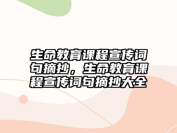 生命教育課程宣傳詞句摘抄，生命教育課程宣傳詞句摘抄大全