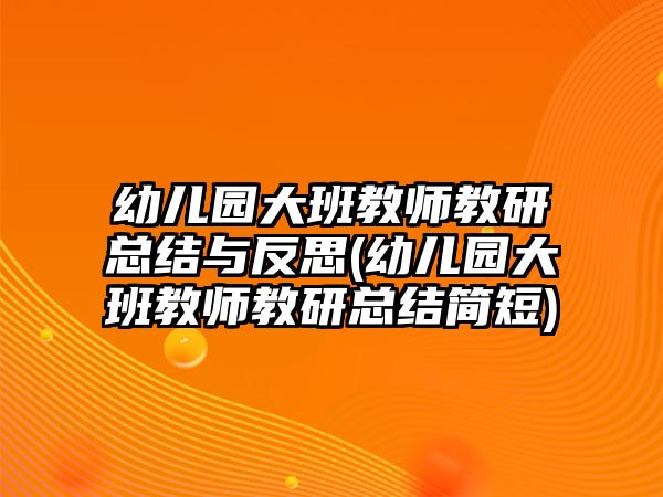 幼兒園大班教師教研總結與反思(幼兒園大班教師教研總結簡短)