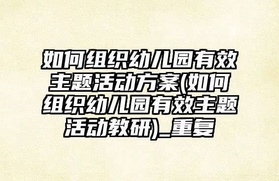 如何組織幼兒園有效主題活動方案(如何組織幼兒園有效主題活動教研)_重復