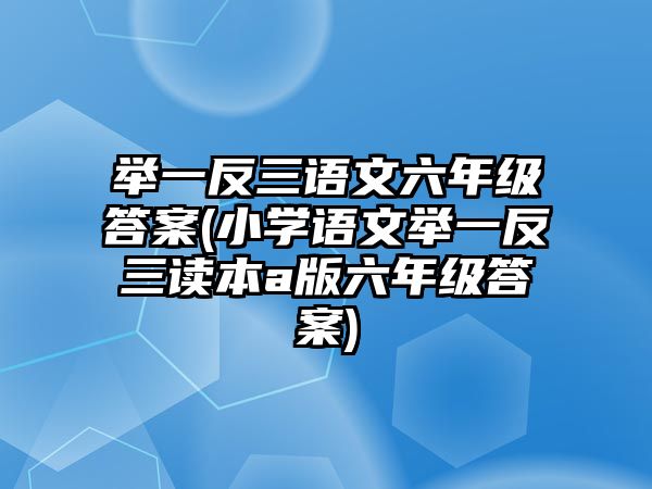 舉一反三語文六年級答案(小學語文舉一反三讀本a版六年級答案)