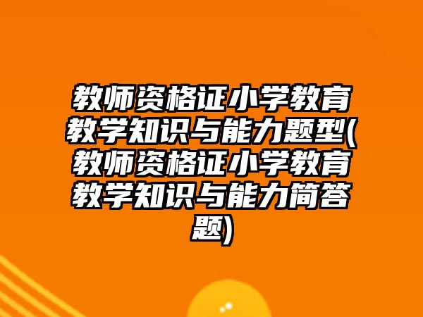 教師資格證小學(xué)教育教學(xué)知識(shí)與能力題型(教師資格證小學(xué)教育教學(xué)知識(shí)與能力簡答題)