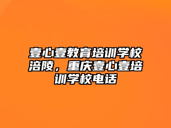 壹心壹教育培訓(xùn)學(xué)校涪陵，重慶壹心壹培訓(xùn)學(xué)校電話