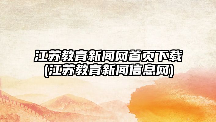 江蘇教育新聞網(wǎng)首頁下載(江蘇教育新聞信息網(wǎng))