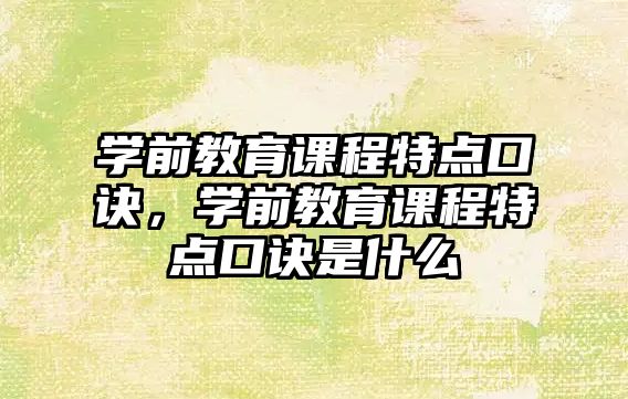 學前教育課程特點口訣，學前教育課程特點口訣是什么