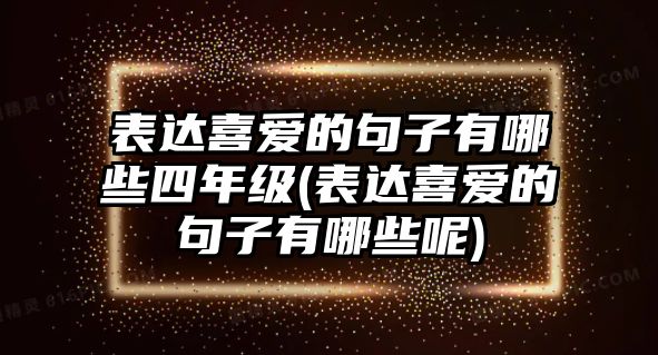 表達(dá)喜愛的句子有哪些四年級(jí)(表達(dá)喜愛的句子有哪些呢)