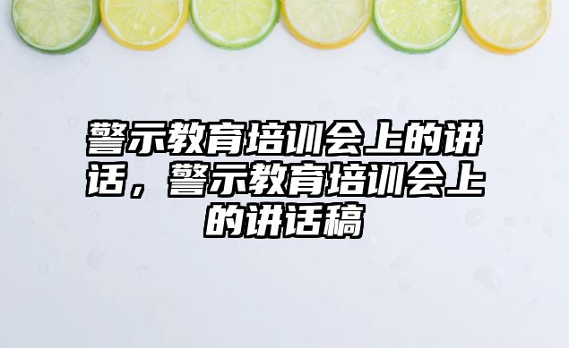 警示教育培訓(xùn)會上的講話，警示教育培訓(xùn)會上的講話稿