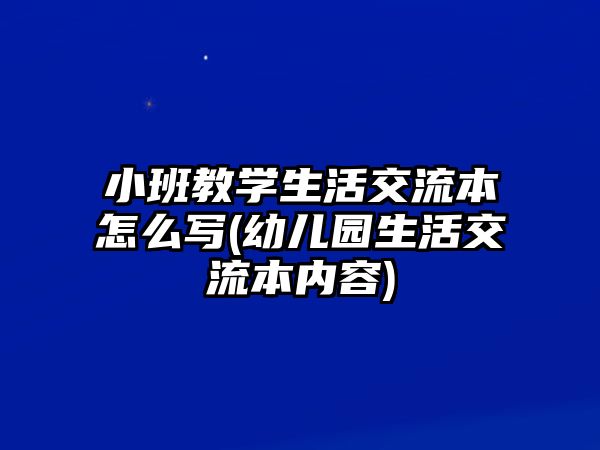 小班教學生活交流本怎么寫(幼兒園生活交流本內(nèi)容)