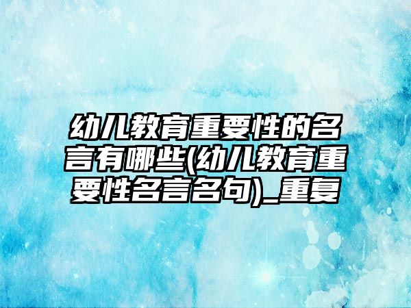 幼兒教育重要性的名言有哪些(幼兒教育重要性名言名句)_重復(fù)