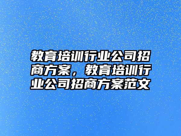 教育培訓(xùn)行業(yè)公司招商方案，教育培訓(xùn)行業(yè)公司招商方案范文